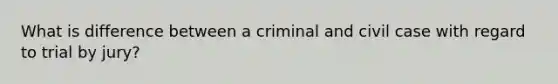 What is difference between a criminal and civil case with regard to trial by jury?