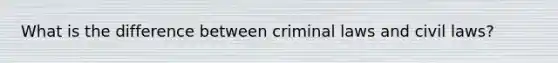 What is the difference between criminal laws and civil laws?