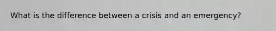 What is the difference between a crisis and an emergency?