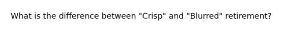 What is the difference between "Crisp" and "Blurred" retirement?