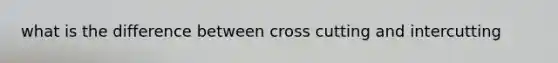 what is the difference between cross cutting and intercutting