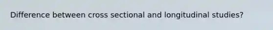 Difference between cross sectional and longitudinal studies?