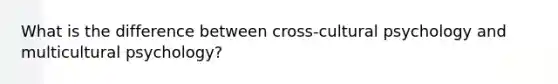 What is the difference between cross-cultural psychology and multicultural psychology?
