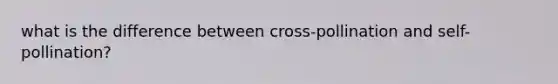 what is the difference between cross-pollination and self-pollination?
