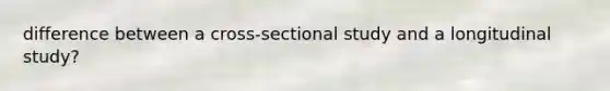 difference between a cross-sectional study and a longitudinal study?