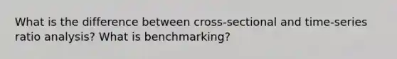 What is the difference between cross-sectional and time-series <a href='https://www.questionai.com/knowledge/kJSGp0yYmF-ratio-analysis' class='anchor-knowledge'>ratio analysis</a>? What is benchmarking?