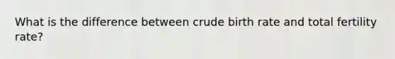 What is the difference between crude birth rate and total fertility rate?