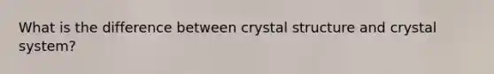 What is the difference between crystal structure and crystal system?