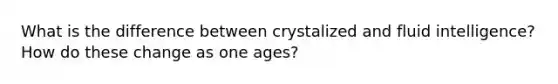 What is the difference between crystalized and fluid intelligence? How do these change as one ages?