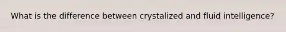 What is the difference between crystalized and fluid intelligence?