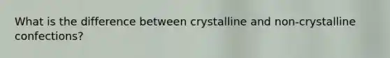 What is the difference between crystalline and non-crystalline confections?