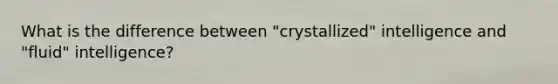 What is the difference between "crystallized" intelligence and "fluid" intelligence?