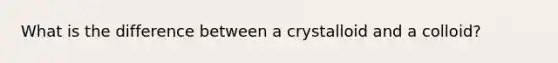 What is the difference between a crystalloid and a colloid?