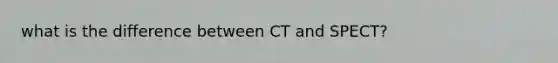 what is the difference between CT and SPECT?