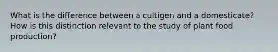 What is the difference between a cultigen and a domesticate? How is this distinction relevant to the study of plant food production?