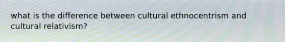 what is the difference between cultural ethnocentrism and cultural relativism?