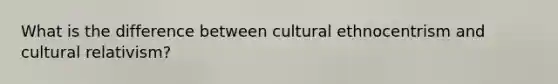 What is the difference between cultural ethnocentrism and <a href='https://www.questionai.com/knowledge/kjcYztx2Bx-cultural-relativism' class='anchor-knowledge'>cultural relativism</a>?