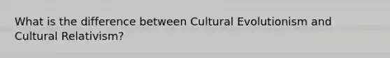 What is the difference between Cultural Evolutionism and Cultural Relativism?