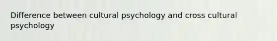 Difference between cultural psychology and cross cultural psychology