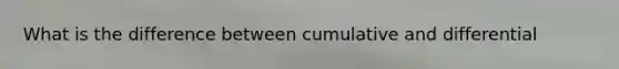 What is the difference between cumulative and differential