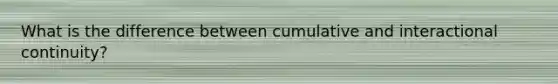 What is the difference between cumulative and interactional continuity?