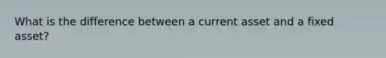 What is the difference between a current asset and a fixed asset?