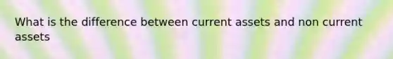 What is the difference between current assets and non current assets