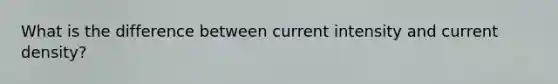 What is the difference between current intensity and current density?