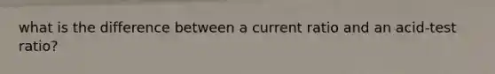 what is the difference between a current ratio and an acid-test ratio?