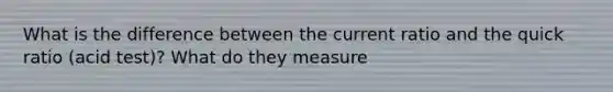 What is the difference between the current ratio and the quick ratio (acid test)? What do they measure