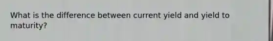 What is the difference between current yield and yield to maturity?