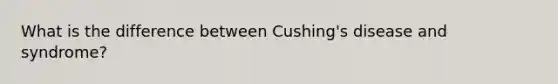 What is the difference between Cushing's disease and syndrome?