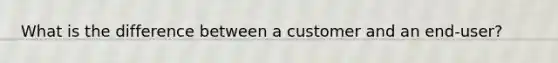 What is the difference between a customer and an end-user?