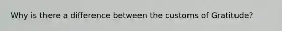 Why is there a difference between the customs of Gratitude?