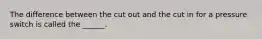 The difference between the cut out and the cut in for a pressure switch is called the ______.