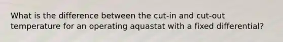 What is the difference between the cut-in and cut-out temperature for an operating aquastat with a fixed differential?