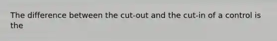 The difference between the cut-out and the cut-in of a control is the