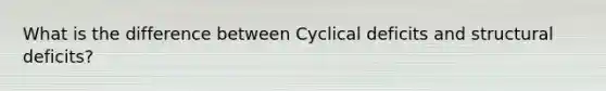 What is the difference between Cyclical deficits and structural deficits?