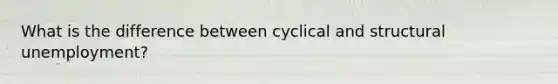 What is the difference between cyclical and structural unemployment?