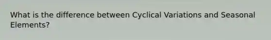 What is the difference between Cyclical Variations and Seasonal Elements?