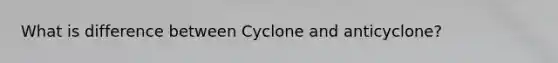 What is difference between Cyclone and anticyclone?