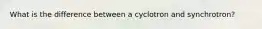 What is the difference between a cyclotron and synchrotron?