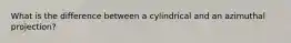 What is the difference between a cylindrical and an azimuthal projection?