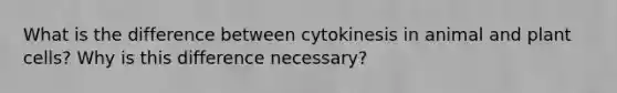 What is the difference between cytokinesis in animal and plant cells? Why is this difference necessary?