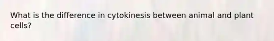 What is the difference in cytokinesis between animal and plant cells?