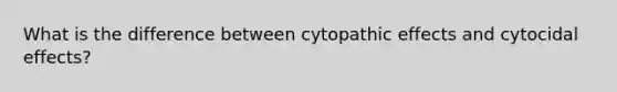 What is the difference between cytopathic effects and cytocidal effects?