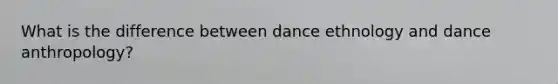 What is the difference between dance ethnology and dance anthropology?