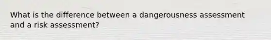 What is the difference between a dangerousness assessment and a risk assessment?