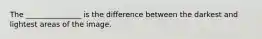 The _______________ is the difference between the darkest and lightest areas of the image.