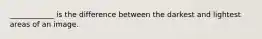 ____________ is the difference between the darkest and lightest areas of an image.